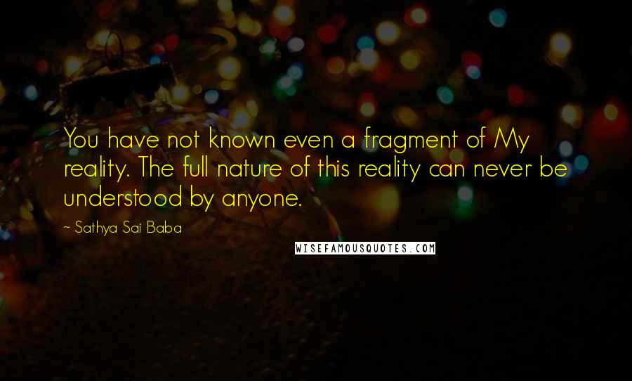 Sathya Sai Baba Quotes: You have not known even a fragment of My reality. The full nature of this reality can never be understood by anyone.
