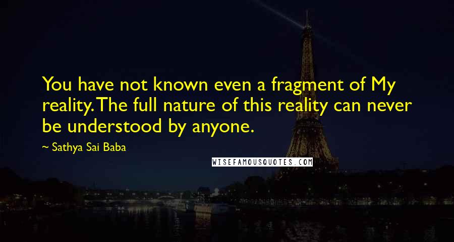 Sathya Sai Baba Quotes: You have not known even a fragment of My reality. The full nature of this reality can never be understood by anyone.
