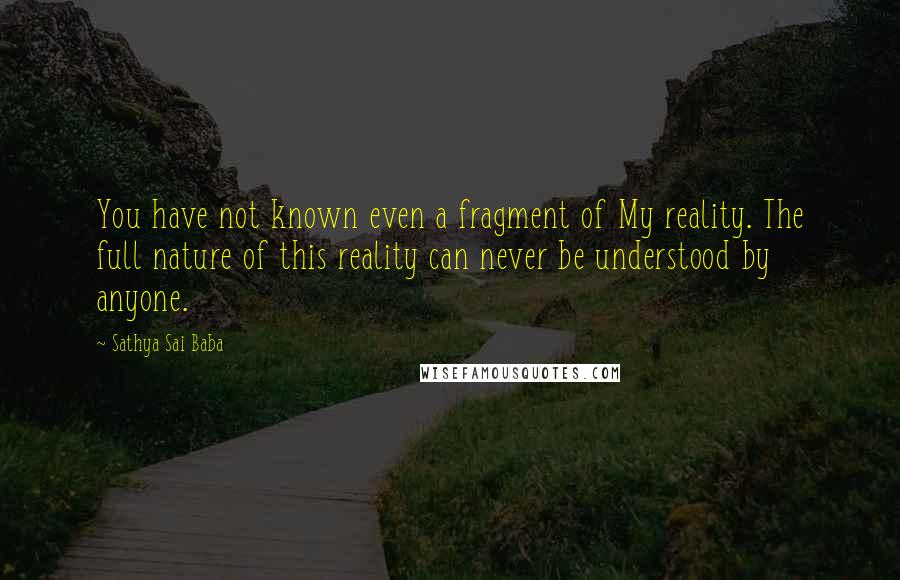 Sathya Sai Baba Quotes: You have not known even a fragment of My reality. The full nature of this reality can never be understood by anyone.