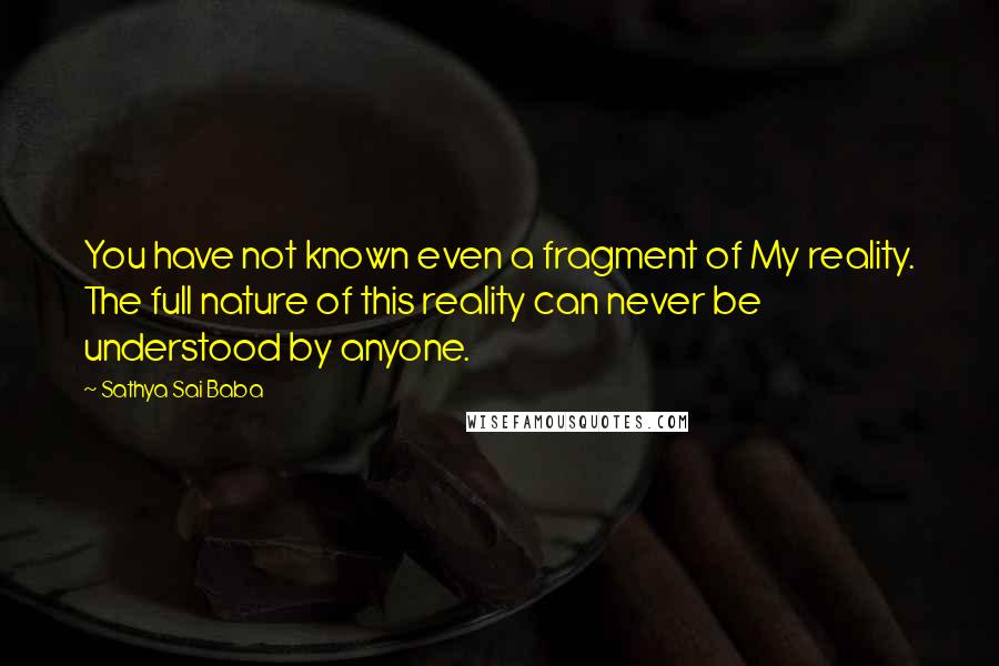 Sathya Sai Baba Quotes: You have not known even a fragment of My reality. The full nature of this reality can never be understood by anyone.