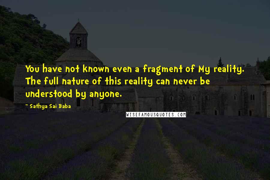 Sathya Sai Baba Quotes: You have not known even a fragment of My reality. The full nature of this reality can never be understood by anyone.