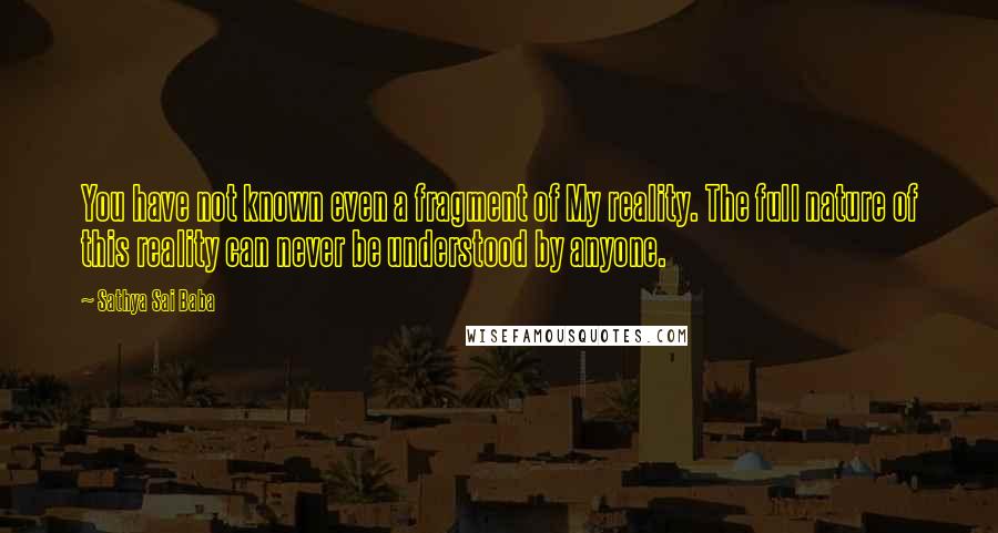 Sathya Sai Baba Quotes: You have not known even a fragment of My reality. The full nature of this reality can never be understood by anyone.