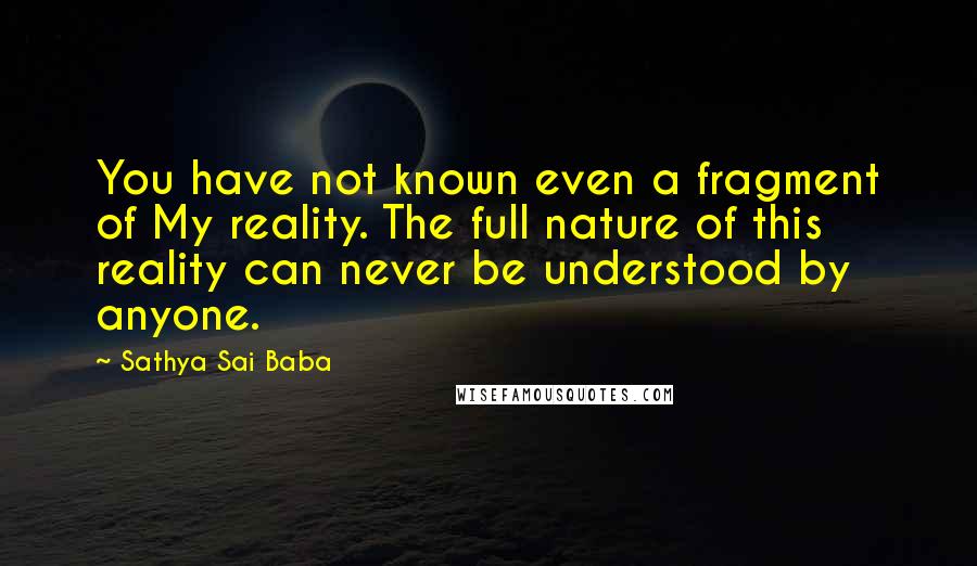 Sathya Sai Baba Quotes: You have not known even a fragment of My reality. The full nature of this reality can never be understood by anyone.