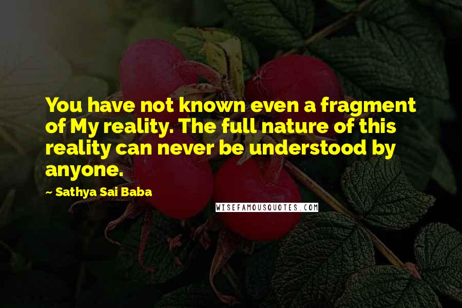 Sathya Sai Baba Quotes: You have not known even a fragment of My reality. The full nature of this reality can never be understood by anyone.