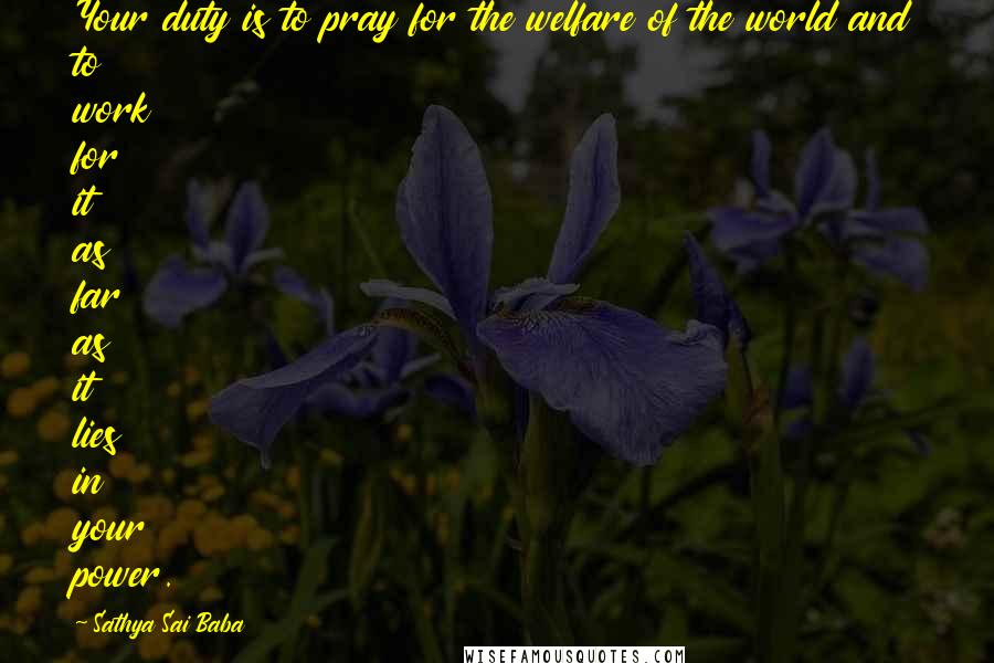 Sathya Sai Baba Quotes: Your duty is to pray for the welfare of the world and to work for it as far as it lies in your power.