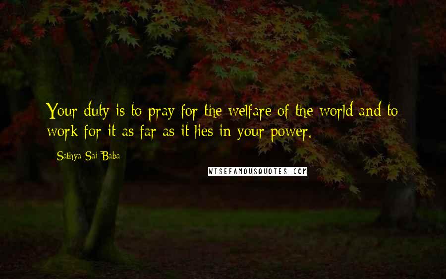 Sathya Sai Baba Quotes: Your duty is to pray for the welfare of the world and to work for it as far as it lies in your power.