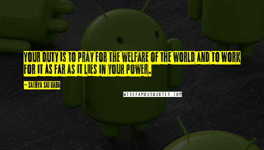 Sathya Sai Baba Quotes: Your duty is to pray for the welfare of the world and to work for it as far as it lies in your power.