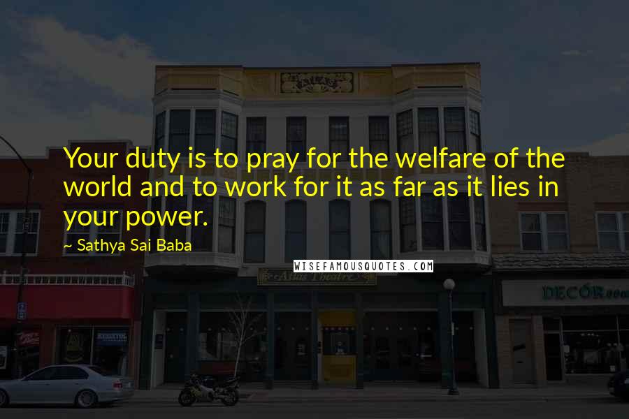 Sathya Sai Baba Quotes: Your duty is to pray for the welfare of the world and to work for it as far as it lies in your power.