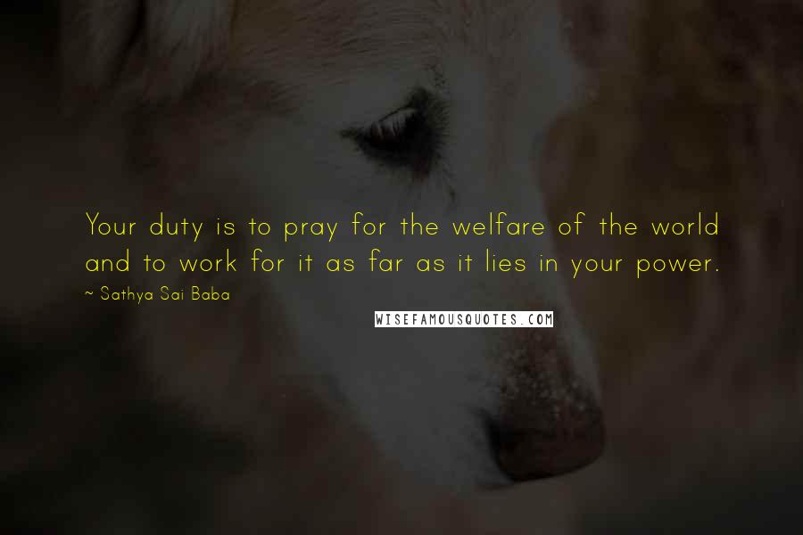 Sathya Sai Baba Quotes: Your duty is to pray for the welfare of the world and to work for it as far as it lies in your power.