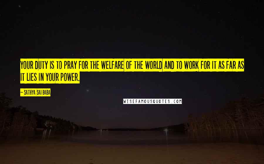 Sathya Sai Baba Quotes: Your duty is to pray for the welfare of the world and to work for it as far as it lies in your power.