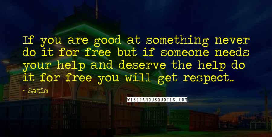 Satim Quotes: If you are good at something never do it for free but if someone needs your help and deserve the help do it for free you will get respect..