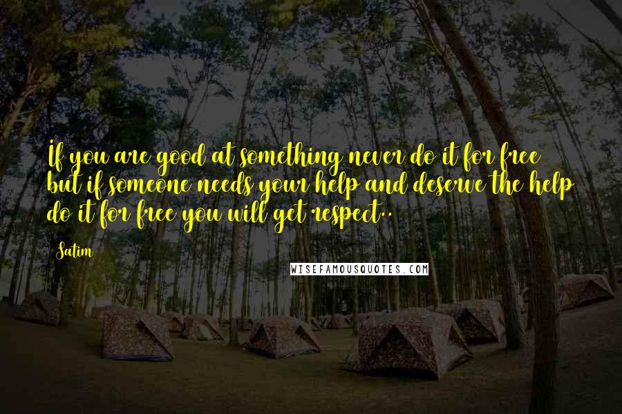 Satim Quotes: If you are good at something never do it for free but if someone needs your help and deserve the help do it for free you will get respect..