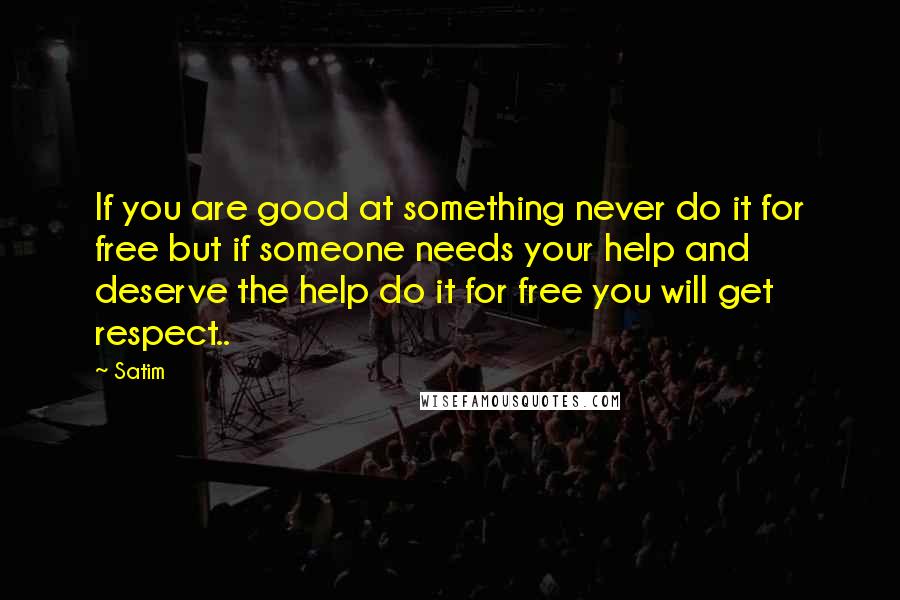 Satim Quotes: If you are good at something never do it for free but if someone needs your help and deserve the help do it for free you will get respect..