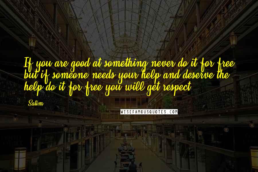 Satim Quotes: If you are good at something never do it for free but if someone needs your help and deserve the help do it for free you will get respect..