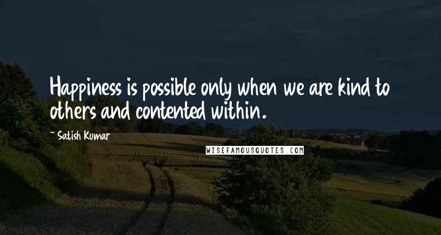 Satish Kumar Quotes: Happiness is possible only when we are kind to others and contented within.