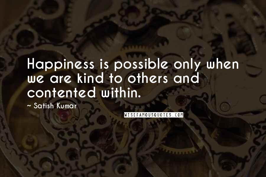 Satish Kumar Quotes: Happiness is possible only when we are kind to others and contented within.