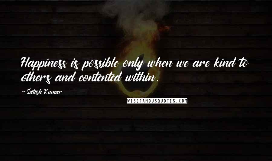 Satish Kumar Quotes: Happiness is possible only when we are kind to others and contented within.