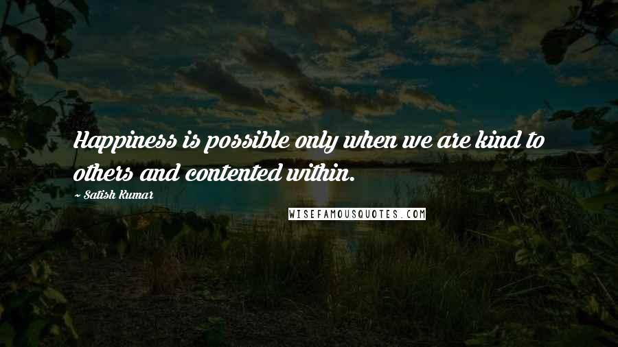 Satish Kumar Quotes: Happiness is possible only when we are kind to others and contented within.