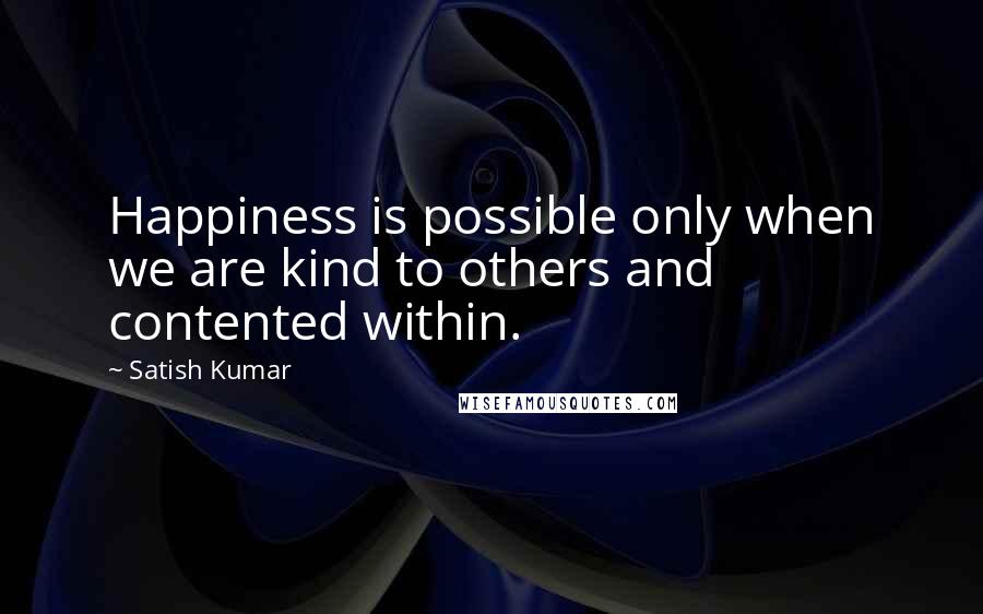 Satish Kumar Quotes: Happiness is possible only when we are kind to others and contented within.