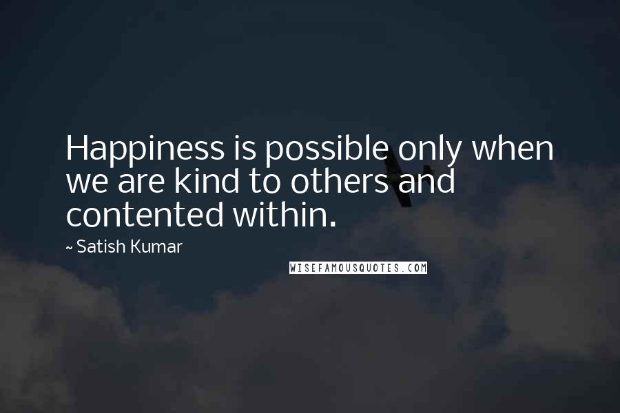 Satish Kumar Quotes: Happiness is possible only when we are kind to others and contented within.