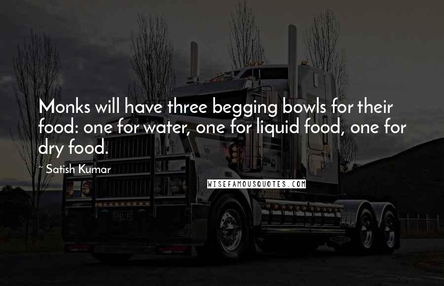 Satish Kumar Quotes: Monks will have three begging bowls for their food: one for water, one for liquid food, one for dry food.