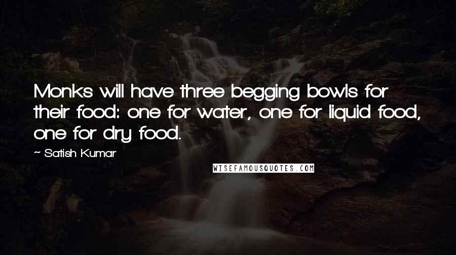 Satish Kumar Quotes: Monks will have three begging bowls for their food: one for water, one for liquid food, one for dry food.