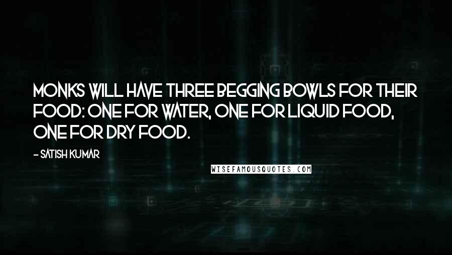 Satish Kumar Quotes: Monks will have three begging bowls for their food: one for water, one for liquid food, one for dry food.