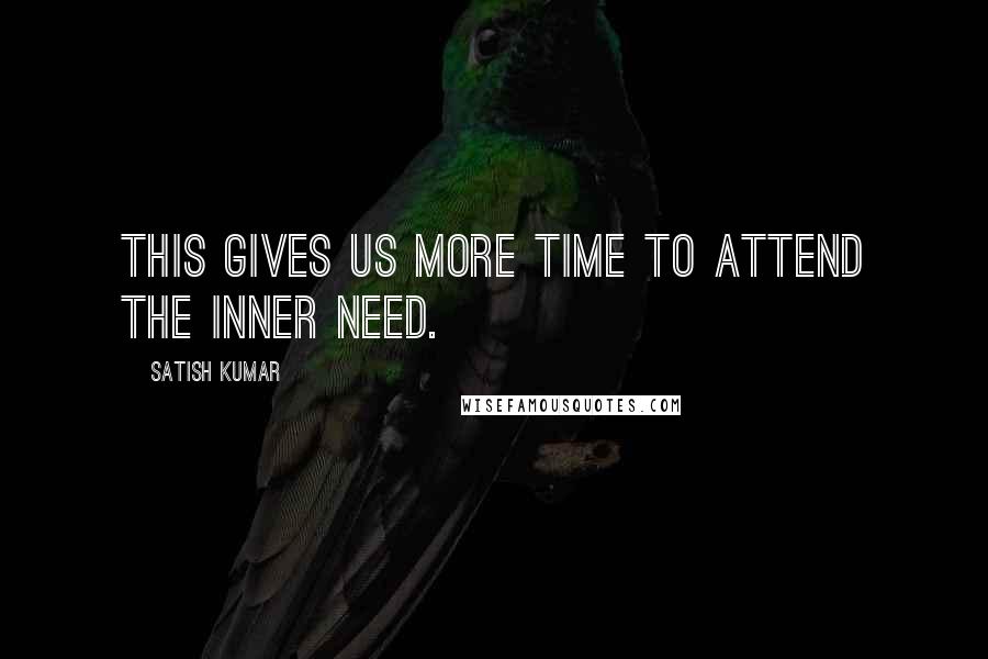 Satish Kumar Quotes: This gives us more time to attend the inner need.