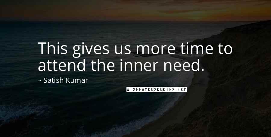 Satish Kumar Quotes: This gives us more time to attend the inner need.