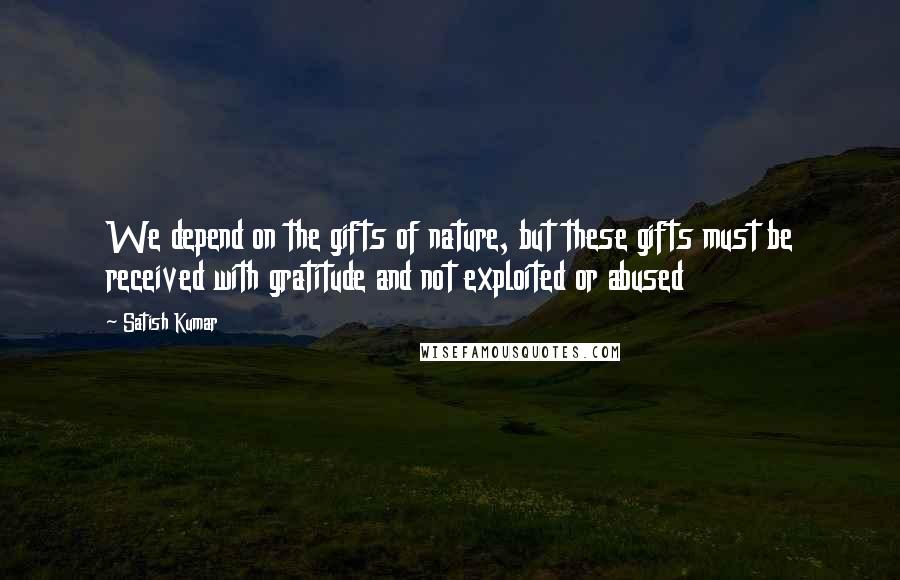 Satish Kumar Quotes: We depend on the gifts of nature, but these gifts must be received with gratitude and not exploited or abused