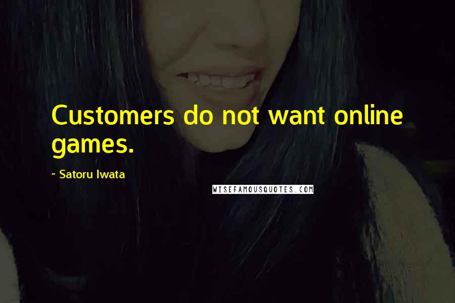 Satoru Iwata Quotes: Customers do not want online games.