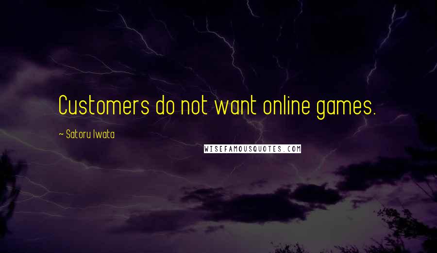 Satoru Iwata Quotes: Customers do not want online games.