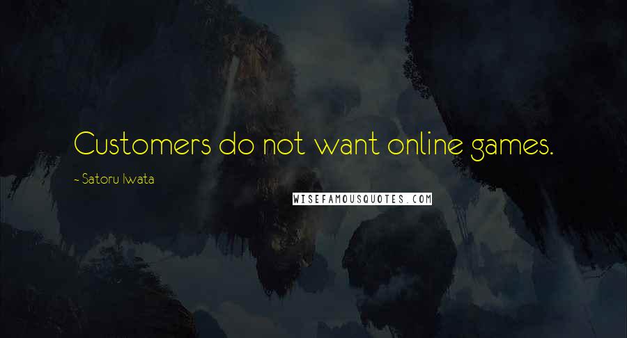 Satoru Iwata Quotes: Customers do not want online games.