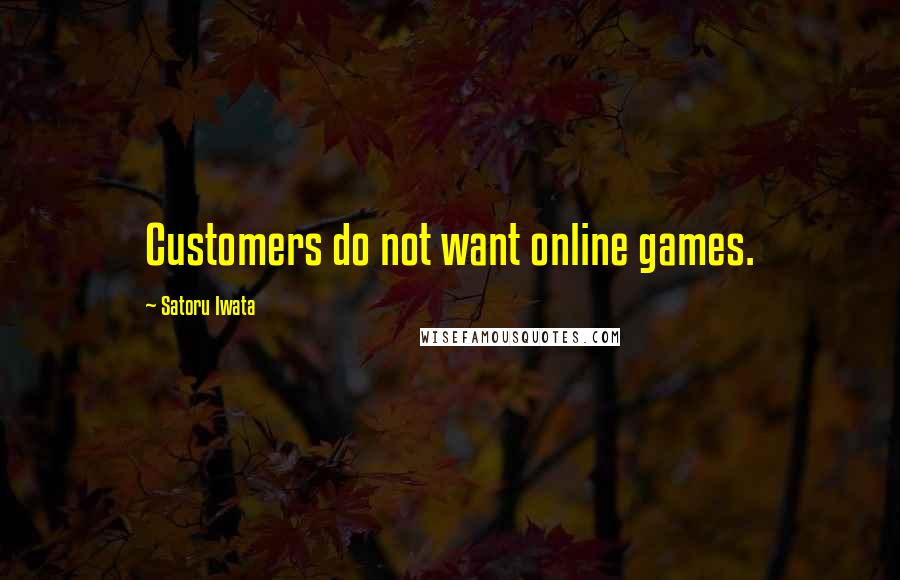 Satoru Iwata Quotes: Customers do not want online games.