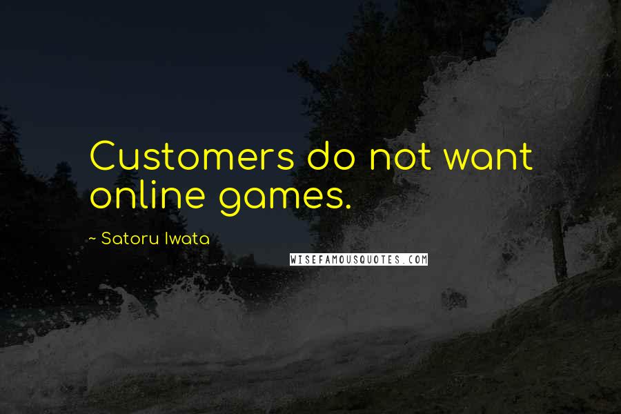 Satoru Iwata Quotes: Customers do not want online games.