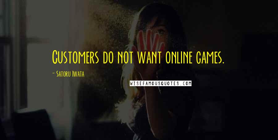 Satoru Iwata Quotes: Customers do not want online games.