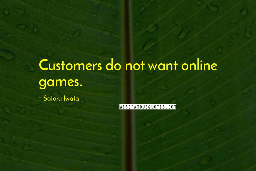 Satoru Iwata Quotes: Customers do not want online games.