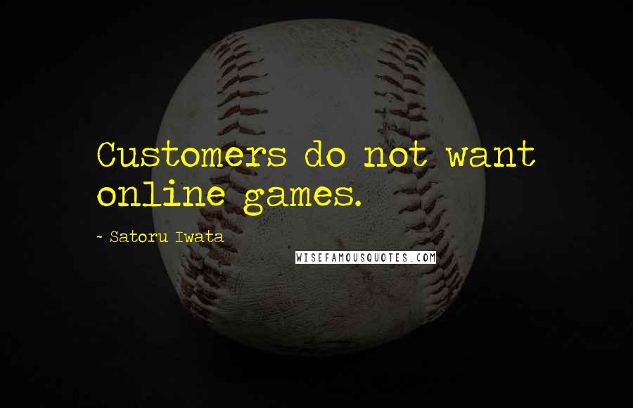 Satoru Iwata Quotes: Customers do not want online games.