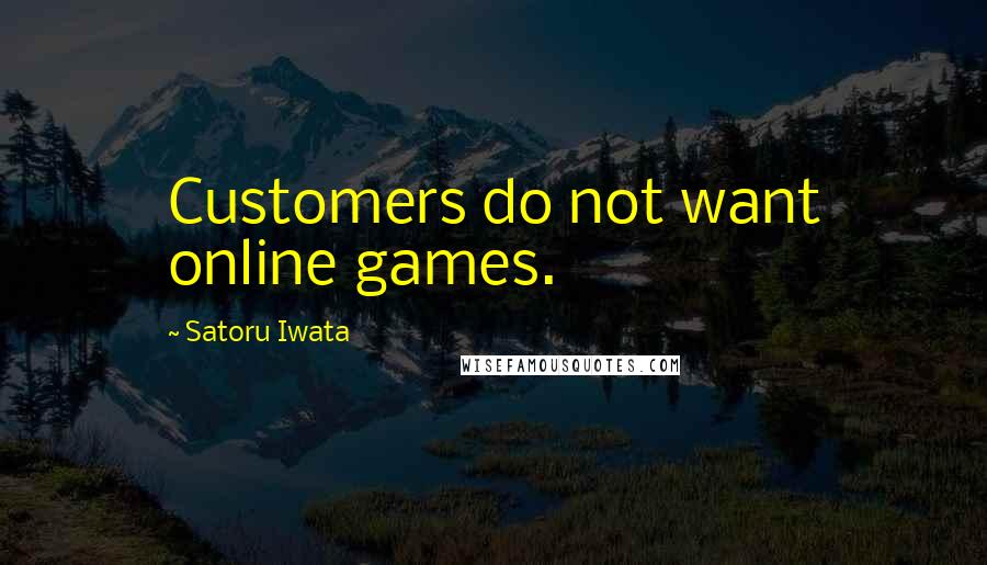 Satoru Iwata Quotes: Customers do not want online games.