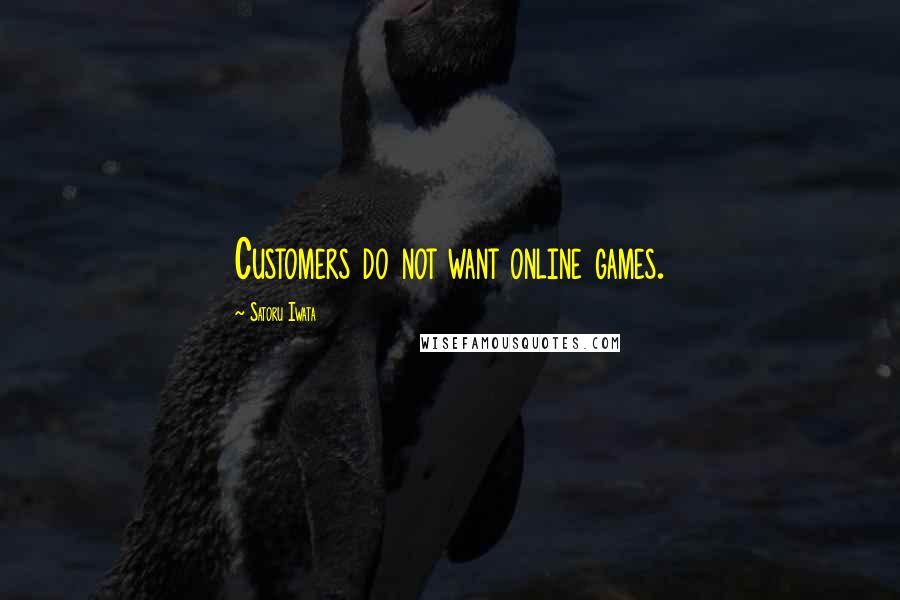 Satoru Iwata Quotes: Customers do not want online games.