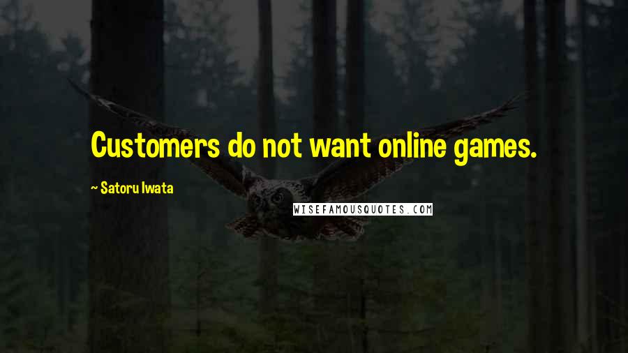 Satoru Iwata Quotes: Customers do not want online games.