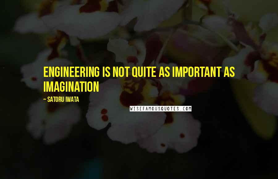 Satoru Iwata Quotes: Engineering is not quite as important as imagination