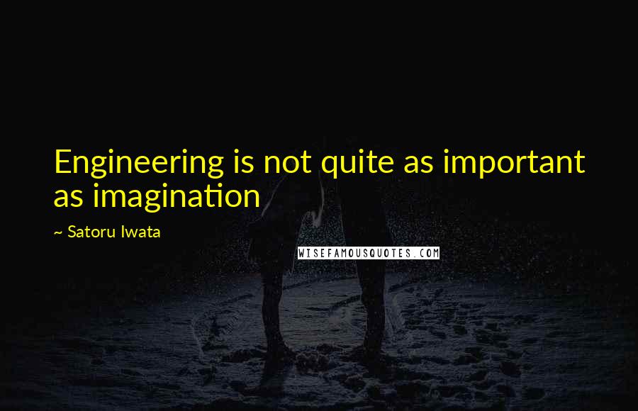 Satoru Iwata Quotes: Engineering is not quite as important as imagination