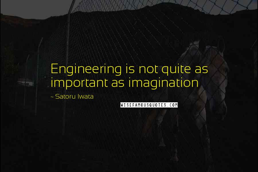 Satoru Iwata Quotes: Engineering is not quite as important as imagination