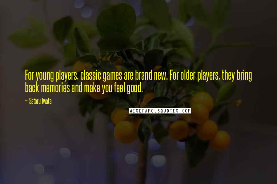 Satoru Iwata Quotes: For young players, classic games are brand new. For older players, they bring back memories and make you feel good.