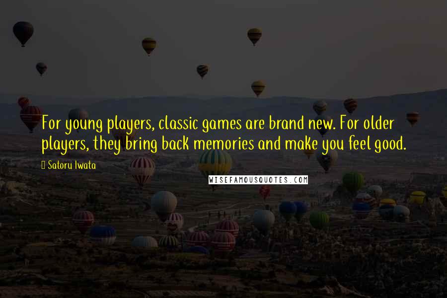 Satoru Iwata Quotes: For young players, classic games are brand new. For older players, they bring back memories and make you feel good.