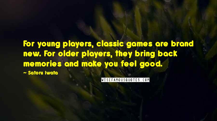 Satoru Iwata Quotes: For young players, classic games are brand new. For older players, they bring back memories and make you feel good.