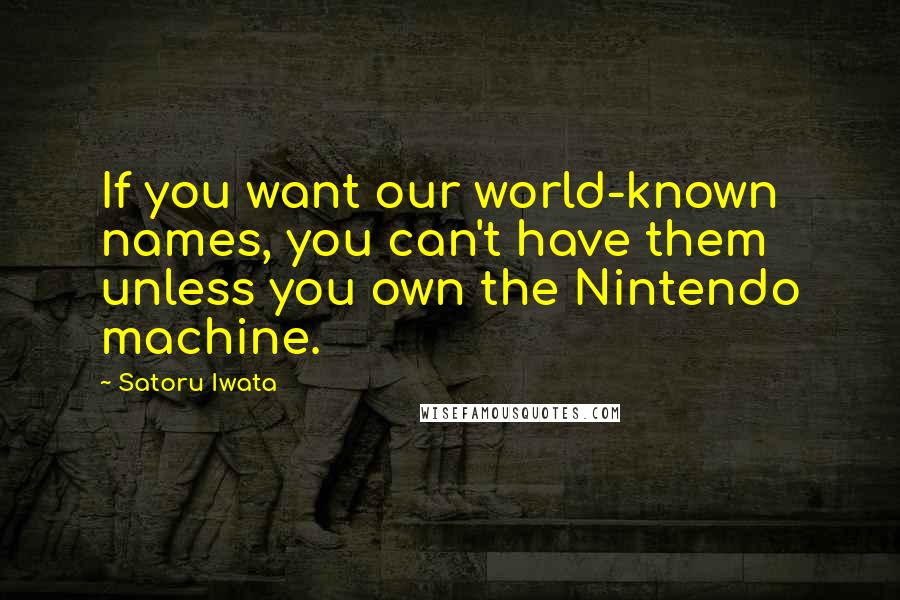 Satoru Iwata Quotes: If you want our world-known names, you can't have them unless you own the Nintendo machine.