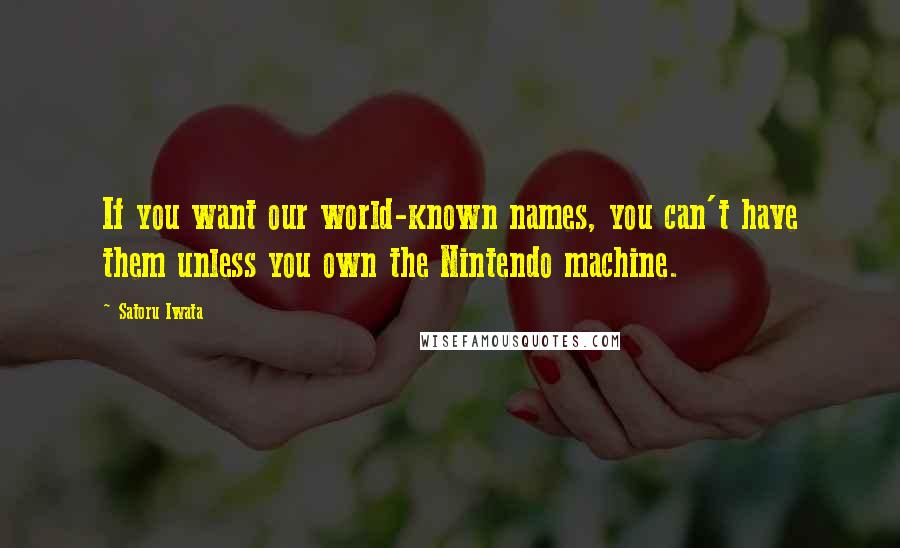 Satoru Iwata Quotes: If you want our world-known names, you can't have them unless you own the Nintendo machine.