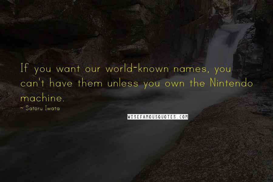 Satoru Iwata Quotes: If you want our world-known names, you can't have them unless you own the Nintendo machine.